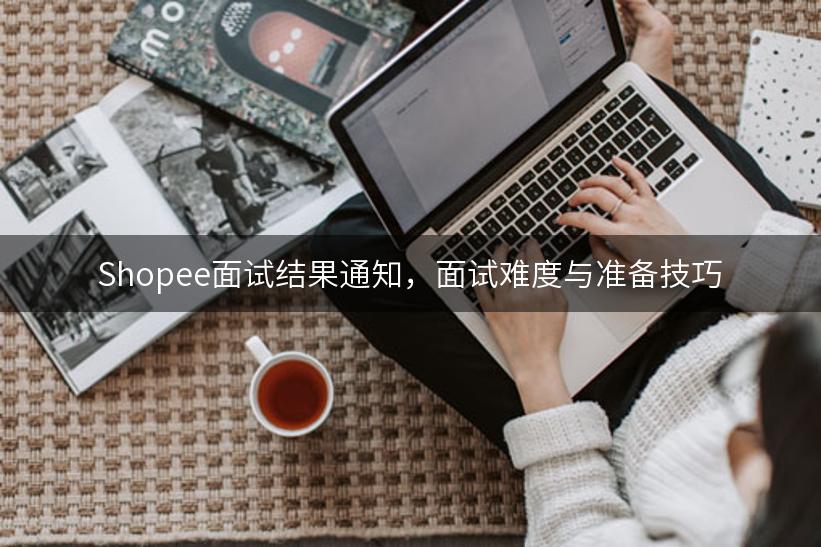 Shopee面试结果通知，面试难度与准备技巧