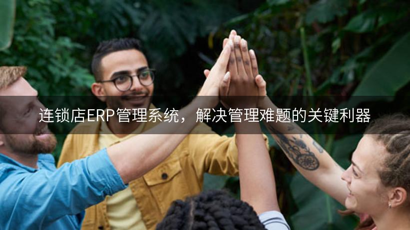 连锁店ERP管理系统，解决管理难题的关键利器