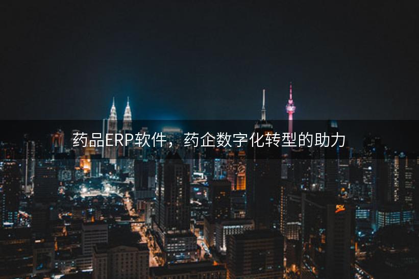 药品ERP软件，药企数字化转型的助力