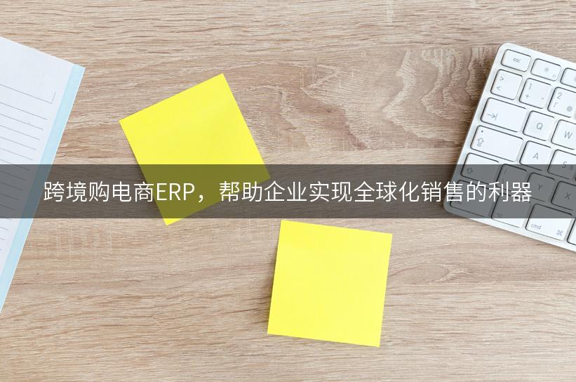 跨境购电商ERP，帮助企业实现全球化销售的利器