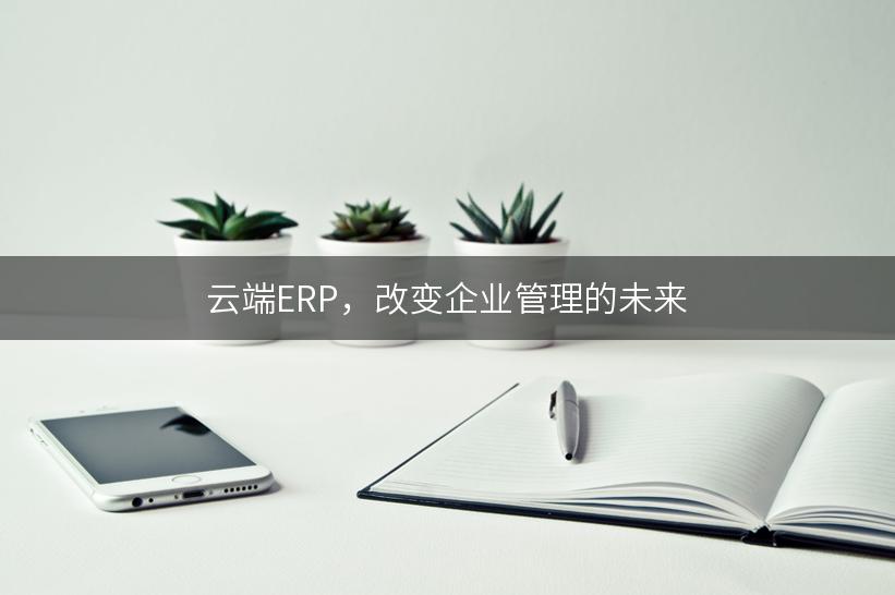 云端ERP，改变企业管理的未来