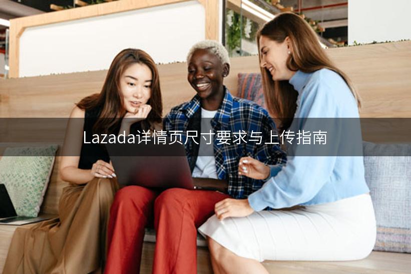 Lazada详情页尺寸要求与上传指南