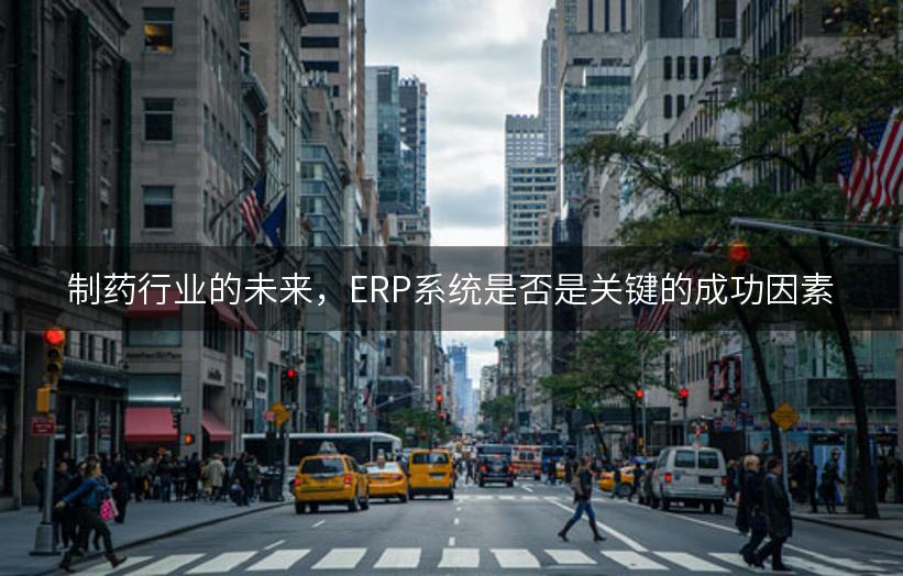 制药行业的未来，ERP系统是否是关键的成功因素