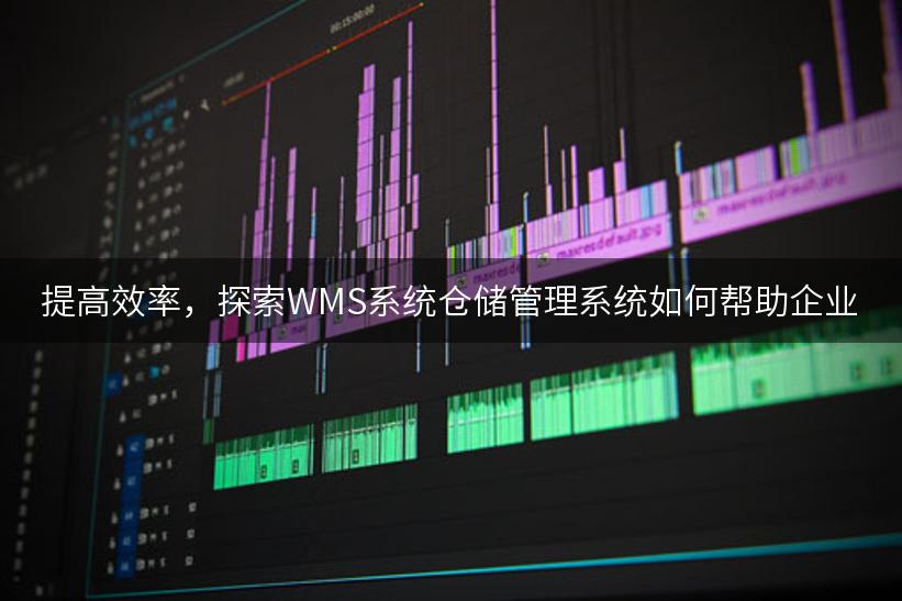提高效率，探索WMS系统仓储管理系统如何帮助企业