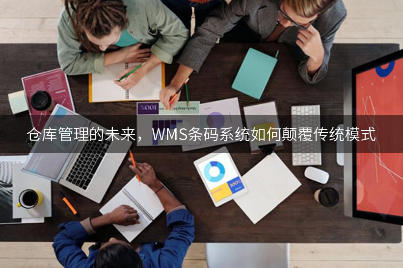 仓库管理的未来，WMS条码系统如何颠覆传统模式