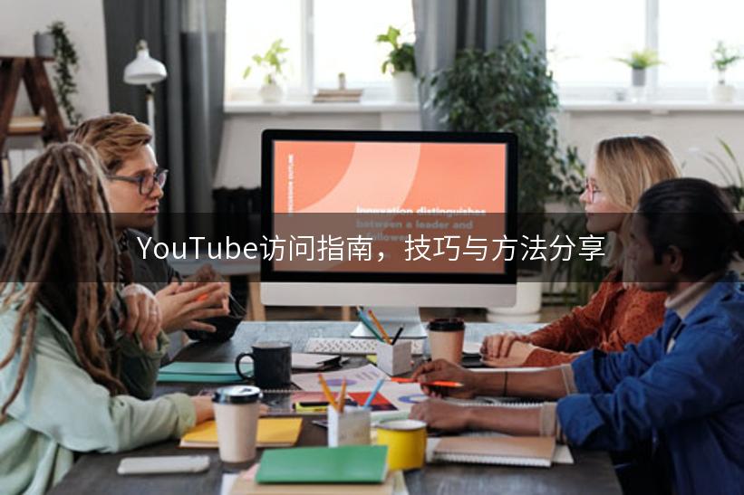 YouTube访问指南，技巧与方法分享