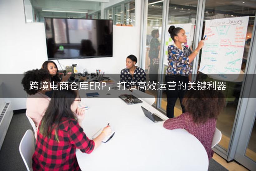 跨境电商仓库ERP，打造高效运营的关键利器