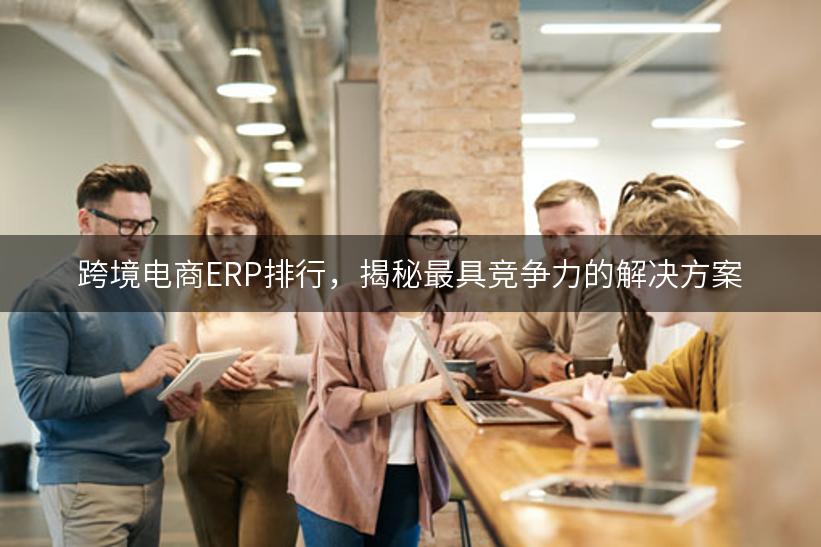 跨境电商ERP排行，揭秘最具竞争力的解决方案