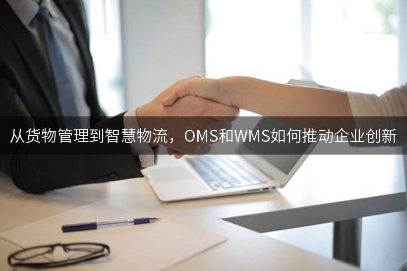 从货物管理到智慧物流，OMS和WMS如何推动企业创新