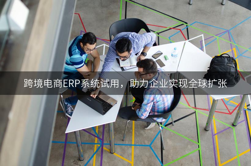 跨境电商ERP系统试用，助力企业实现全球扩张