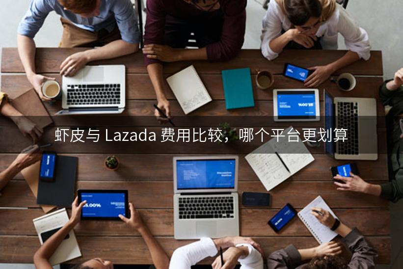 虾皮与 Lazada 费用比较，哪个平台更划算