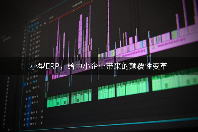 小型ERP，给中小企业带来的颠覆性变革