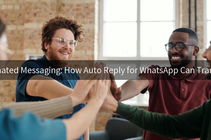 Unlocking the Power of Automated Messaging: How Auto Reply for WhatsApp Can Transform Customer Engagement