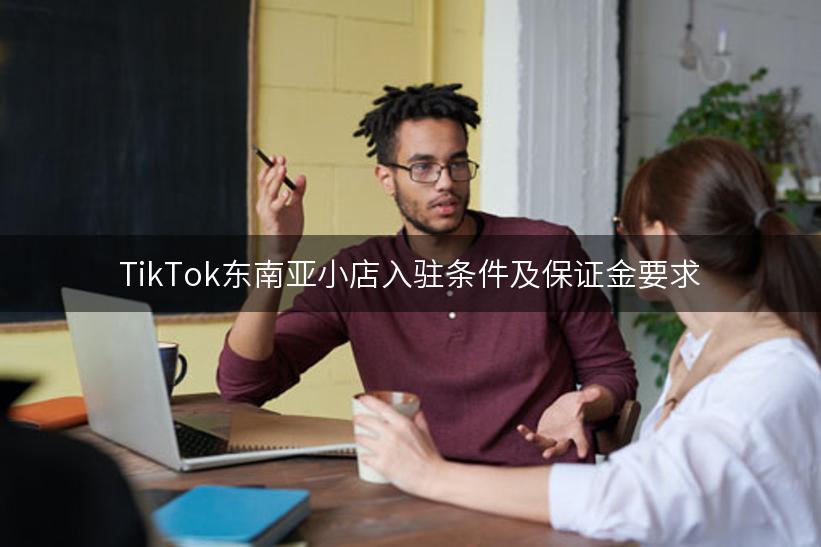 TikTok东南亚小店入驻条件及保证金要求