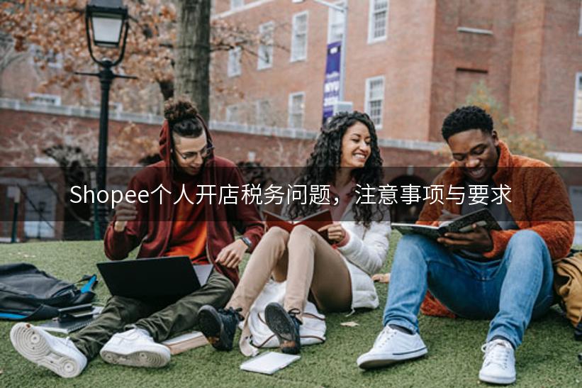 Shopee个人开店税务问题，注意事项与要求