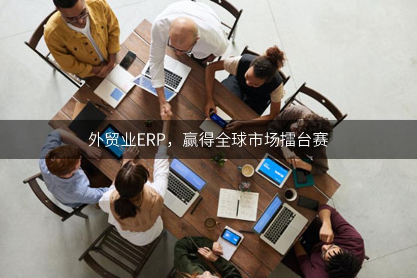 外贸业ERP，赢得全球市场擂台赛