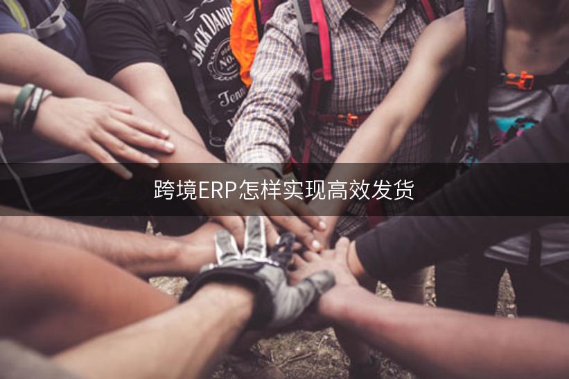 跨境ERP怎样实现高效发货