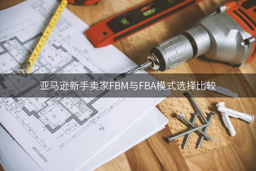 亚马逊新手卖家FBM与FBA模式选择比较