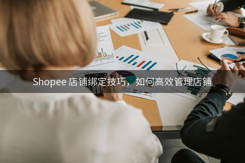 Shopee 店铺绑定技巧，如何高效管理店铺