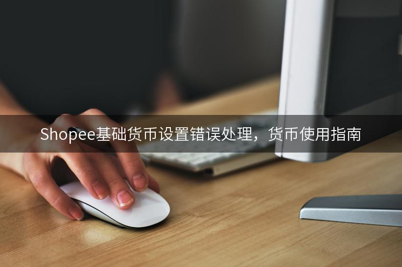 Shopee基础货币设置错误处理，货币使用指南