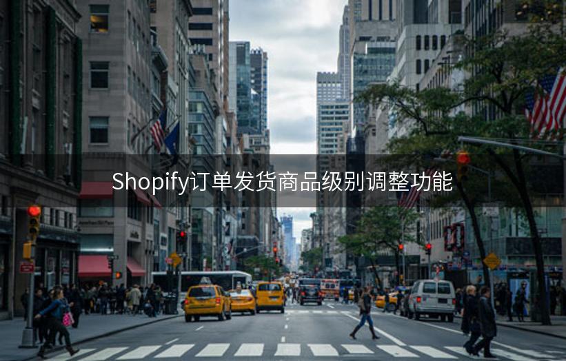 Shopify订单发货商品级别调整功能