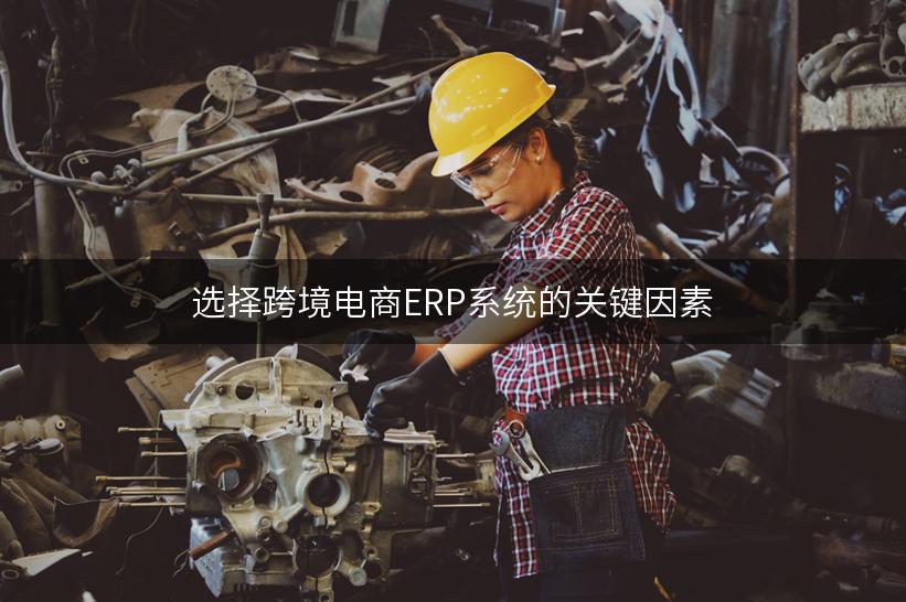 选择跨境电商ERP系统的关键因素