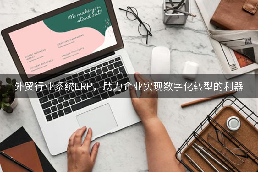 外贸行业系统ERP，助力企业实现数字化转型的利器