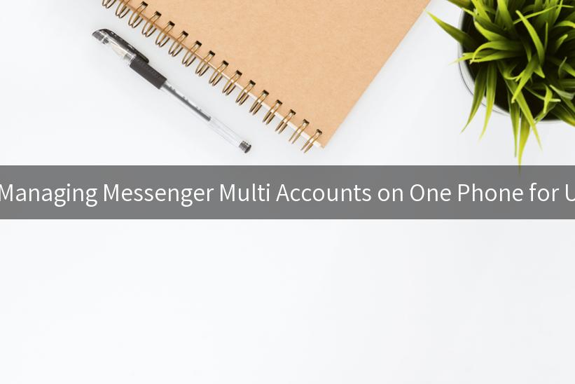 Mastering the Art of Managing Messenger Multi Accounts on One Phone for Ultimate Productivity