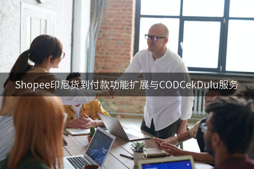 Shopee印尼货到付款功能扩展与CODCekDulu服务