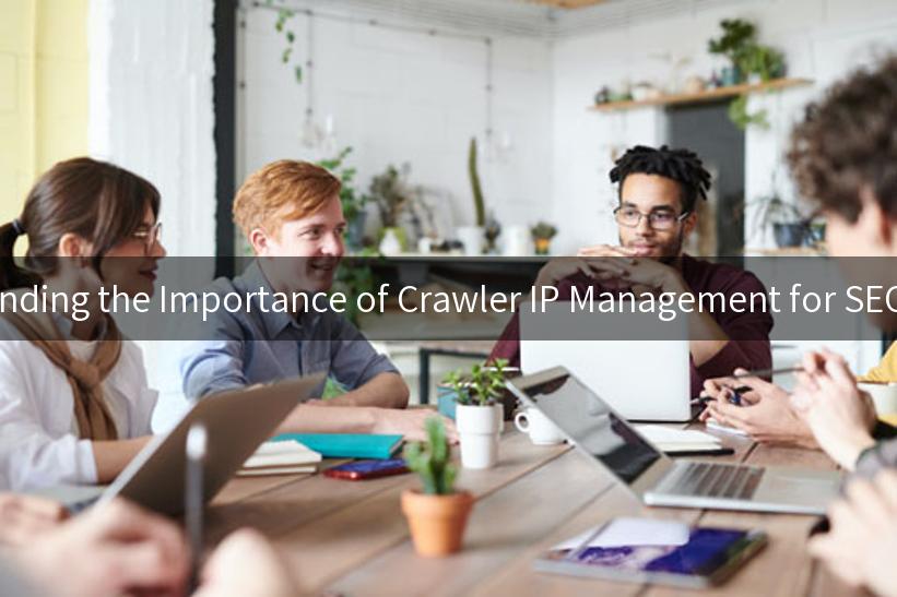 Understanding the Importance of Crawler IP Management for SEO Success