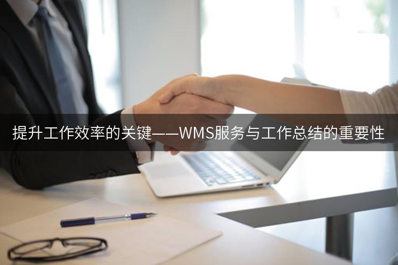 提升工作效率的关键——WMS服务与工作总结的重要性