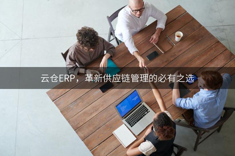 云仓ERP，革新供应链管理的必有之选